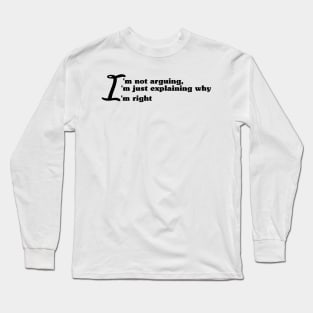 I'm not arguing, I'm just explaining why I'm right Long Sleeve T-Shirt